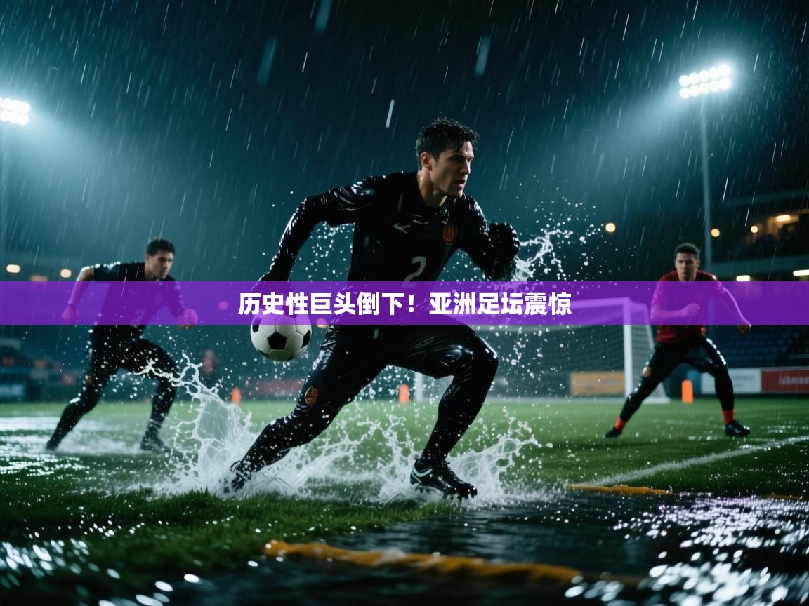 历史性巨头倒下！亚洲足坛震惊