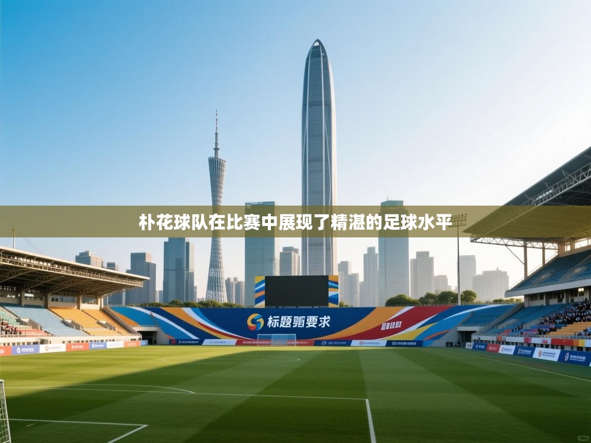 朴花球队在比赛中展现了精湛的足球水平 第1张