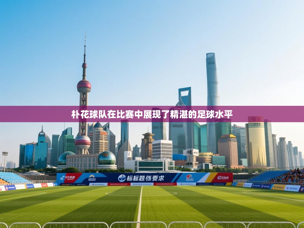 朴花球队在比赛中展现了精湛的足球水平 第2张