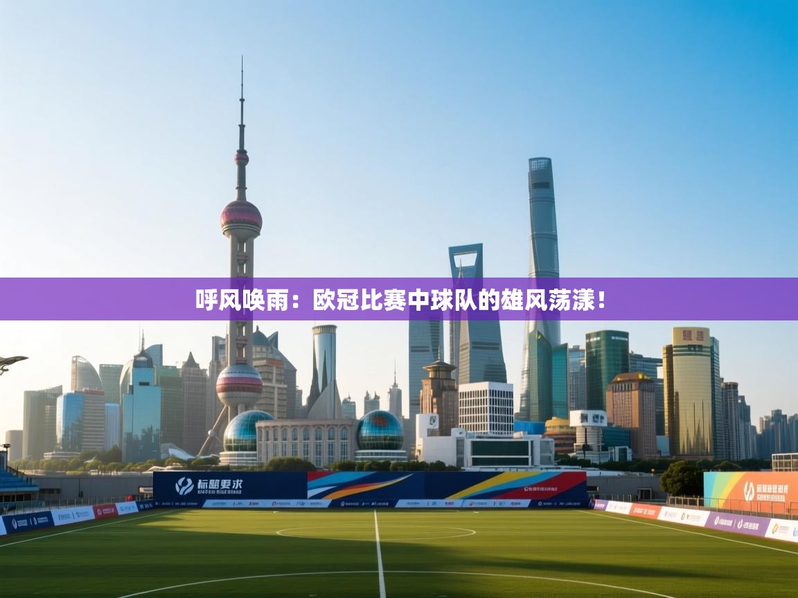 呼风唤雨：欧冠比赛中球队的雄风荡漾！