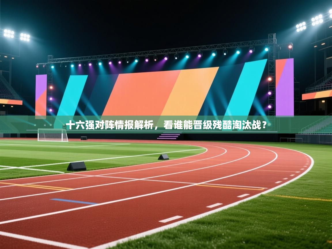十六强对阵情报解析，看谁能晋级残酷淘汰战？  第1张