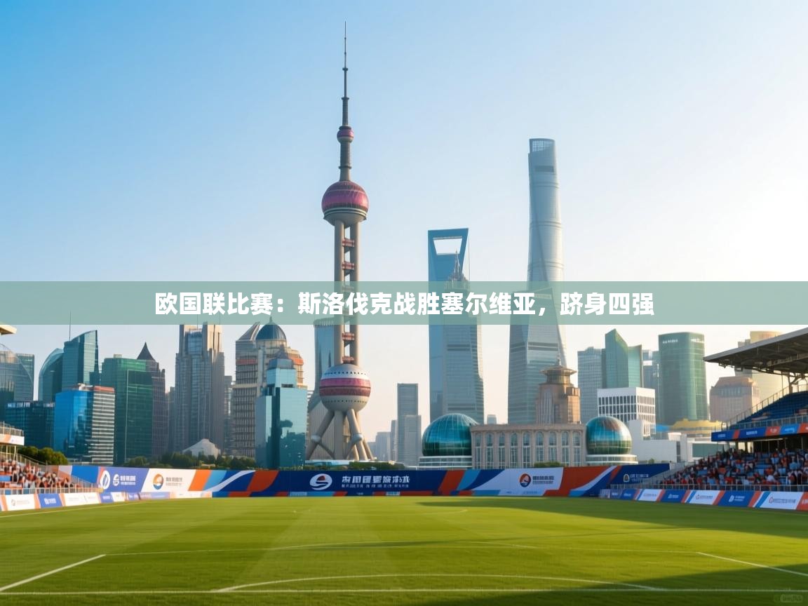 欧国联比赛：斯洛伐克战胜塞尔维亚，跻身四强  第2张