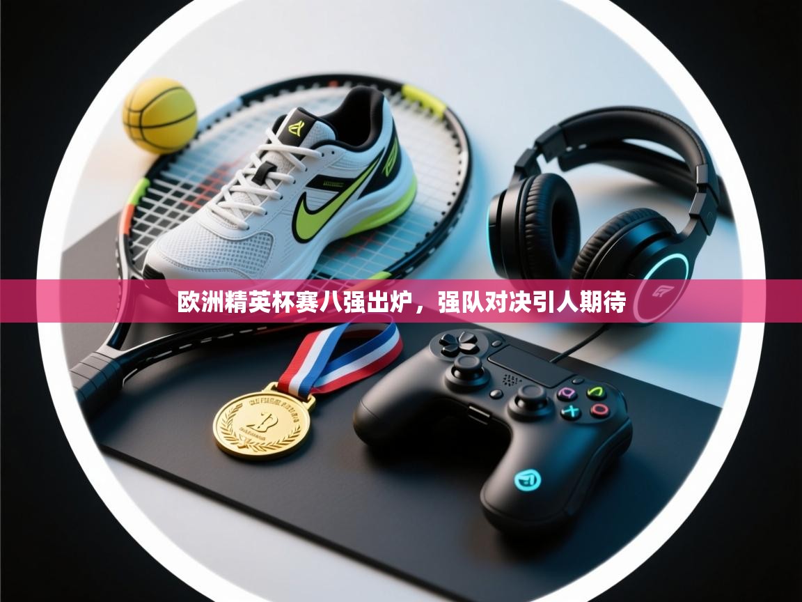 欧洲精英杯赛八强出炉，强队对决引人期待  第2张