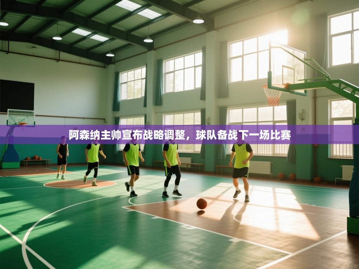 阿森纳主帅宣布战略调整，球队备战下一场比赛  第1张