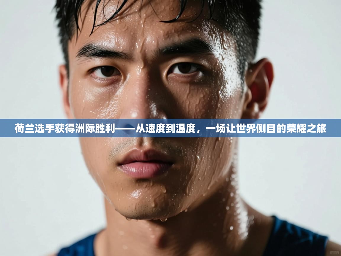 荷兰选手获得洲际胜利——从速度到温度，一场让世界侧目的荣耀之旅  第1张