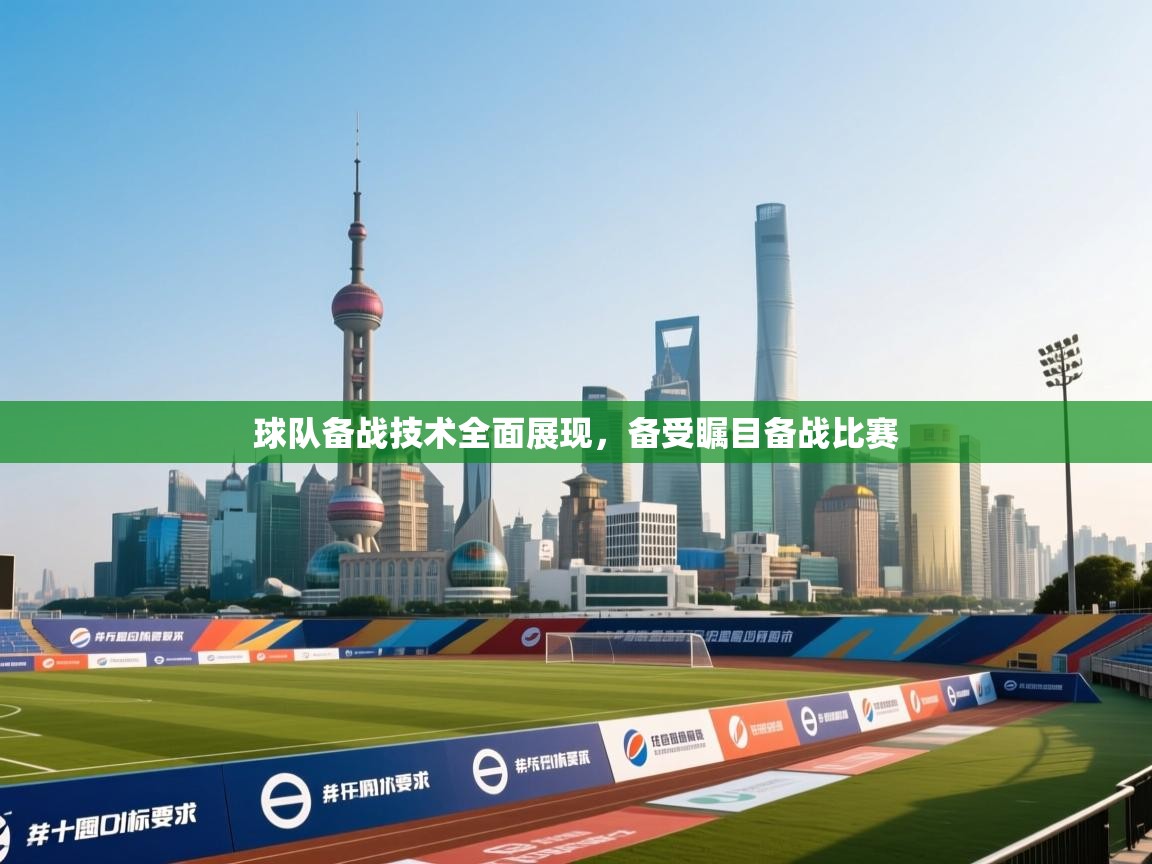 球队备战技术全面展现，备受瞩目备战比赛