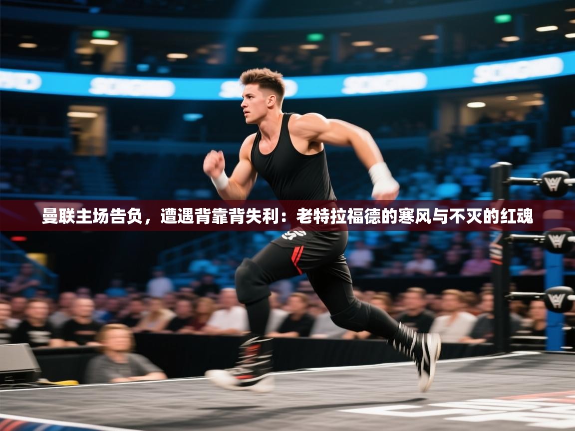 曼联主场告负，遭遇背靠背失利：老特拉福德的寒风与不灭的红魂