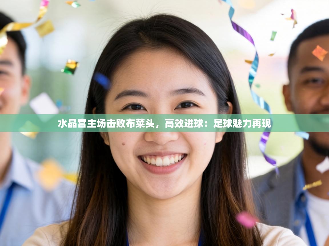 水晶宫主场击败布莱头,高效进球:足球魅力再现 第2张